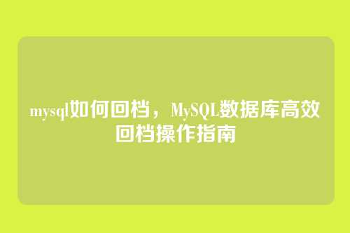 mysql如何回档，MySQL数据库高效回档操作指南