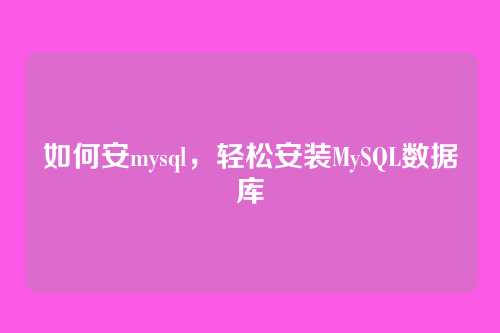 如何安mysql，轻松安装MySQL数据库