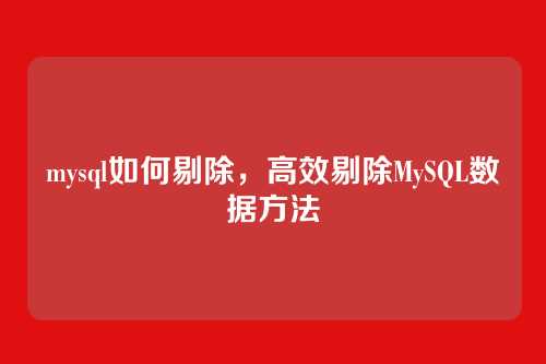 mysql如何剔除，高效剔除MySQL数据方法
