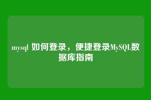 mysql 如何登录，便捷登录MySQL数据库指南