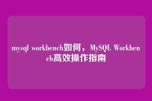mysql workbench如何,MySQL Workbench高效操作指南