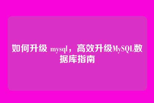 如何升级 mysql，高效升级MySQL数据库指南