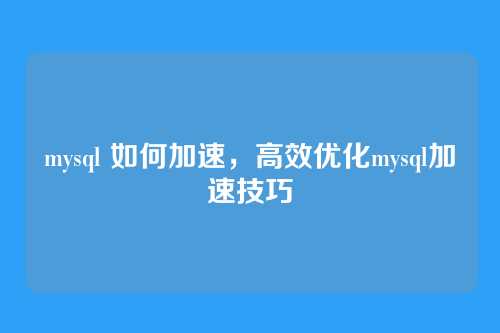 mysql 如何加速，高效优化mysql加速技巧