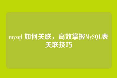mysql 如何关联，高效掌握MySQL表关联技巧