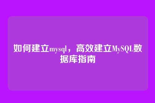 如何建立mysql，高效建立MySQL数据库指南