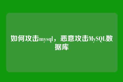 如何攻击mysql，恶意攻击MySQL数据库
