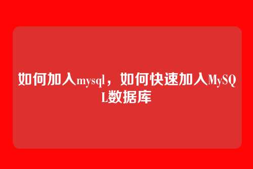 如何加入mysql，如何快速加入MySQL数据库