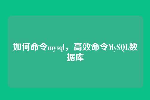 如何命令mysql，高效命令MySQL数据库