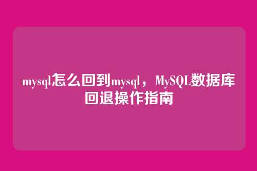 mysql怎么回到mysql，MySQL数据库回退操作指南