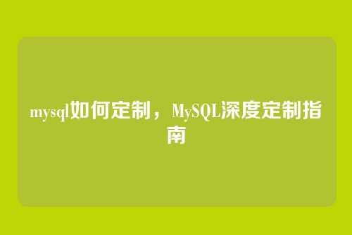 mysql如何定制，MySQL深度定制指南
