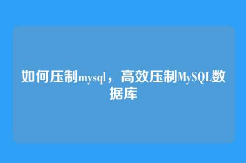 如何压制mysql，高效压制MySQL数据库
