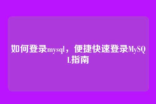 如何登录mysql，便捷快速登录MySQL指南