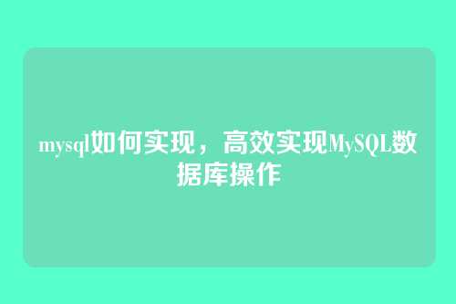 mysql如何实现，高效实现MySQL数据库操作