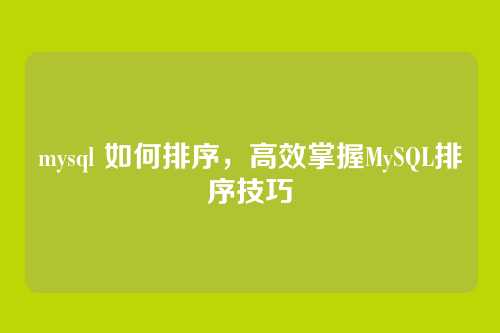 mysql 如何排序，高效掌握MySQL排序技巧