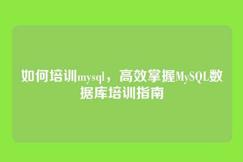 如何培训mysql，高效掌握MySQL数据库培训指南