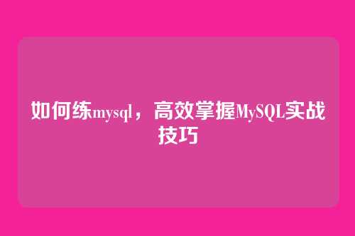 如何练mysql，高效掌握MySQL实战技巧