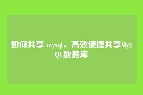 如何共享 mysql，高效便捷共享MySQL数据库