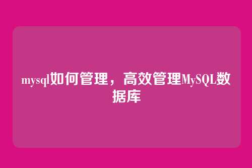 mysql如何管理，高效管理MySQL数据库
