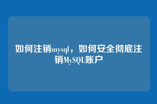 如何注销mysql，如何安全彻底注销MySQL账户