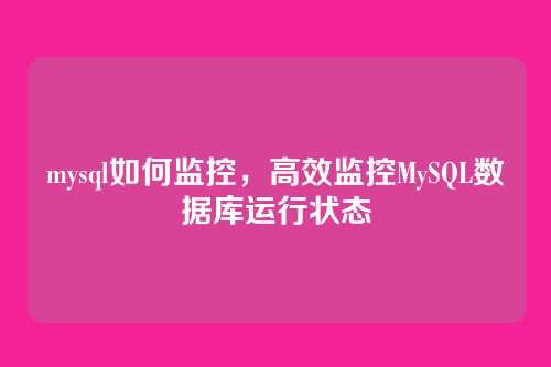 mysql如何监控，高效监控MySQL数据库运行状态