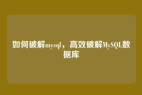如何破解mysql，高效破解MySQL数据库