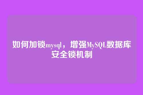 如何加锁mysql，增强MySQL数据库安全锁机制