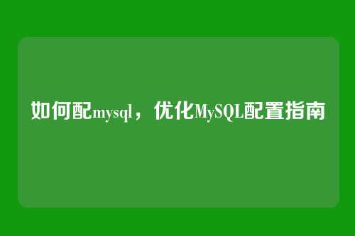 如何配mysql，优化MySQL配置指南