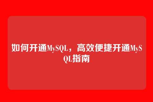 如何开通MySQL，高效便捷开通MySQL指南