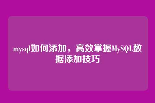 mysql如何添加，高效掌握MySQL数据添加技巧