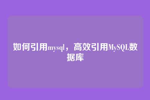 如何引用mysql，高效引用MySQL数据库