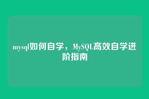 mysql如何自学，MySQL高效自学进阶指南