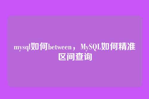 mysql如何between，MySQL如何精准区间查询