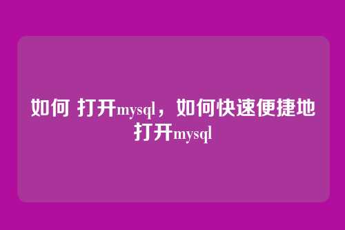 如何 打开mysql，如何快速便捷地打开mysql
