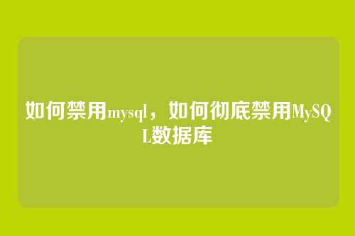 如何禁用mysql，如何彻底禁用MySQL数据库