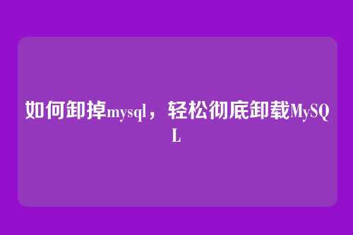 如何卸掉mysql，轻松彻底卸载MySQL