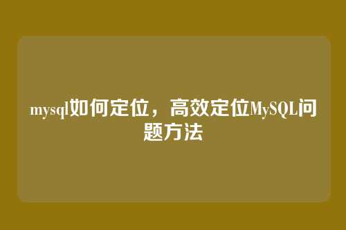 mysql如何定位，高效定位MySQL问题方法