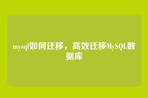 mysql如何迁移，高效迁移MySQL数据库