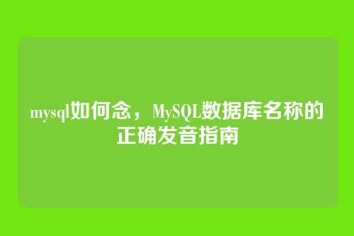 mysql如何念，MySQL数据库名称的正确发音指南