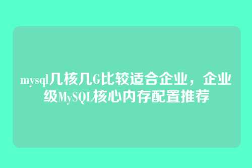 mysql几核几G比较适合企业，企业级MySQL核心内存配置推荐