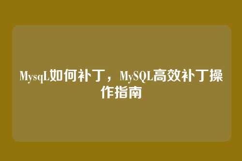 MysqL如何补丁，MySQL高效补丁操作指南