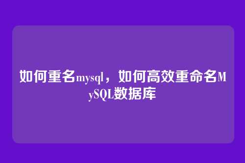 如何重名mysql，如何高效重命名MySQL数据库