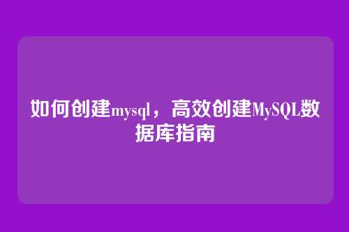 如何创建mysql，高效创建MySQL数据库指南