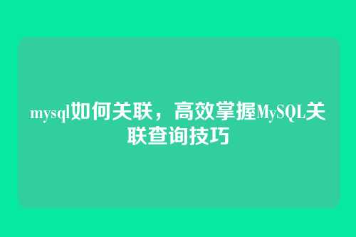 mysql如何关联，高效掌握MySQL关联查询技巧
