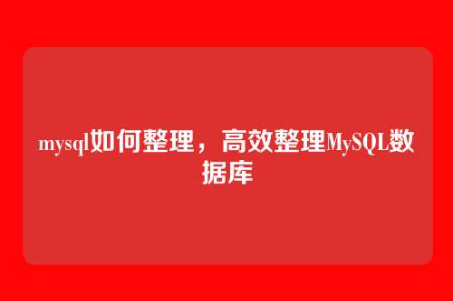 mysql如何整理，高效整理MySQL数据库