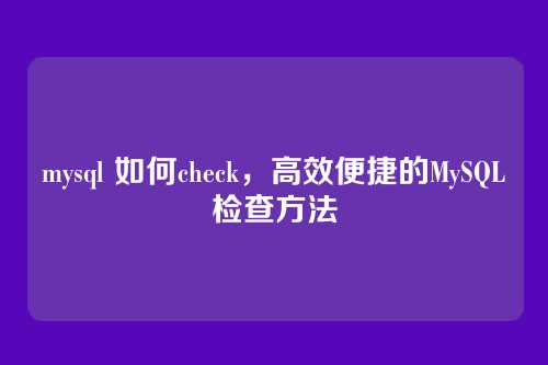 mysql 如何check，高效便捷的MySQL检查方法