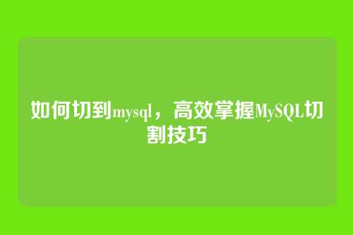如何切到mysql，高效掌握MySQL切割技巧