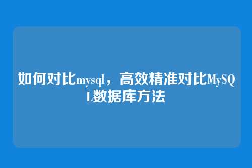 如何对比mysql，高效精准对比MySQL数据库方法