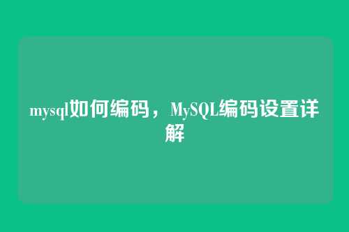 mysql如何编码，MySQL编码设置详解