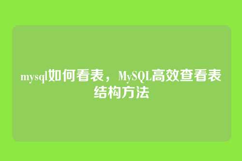 mysql如何看表，MySQL高效查看表结构方法