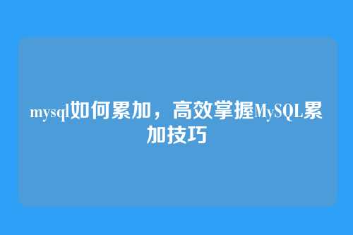 mysql如何累加，高效掌握MySQL累加技巧